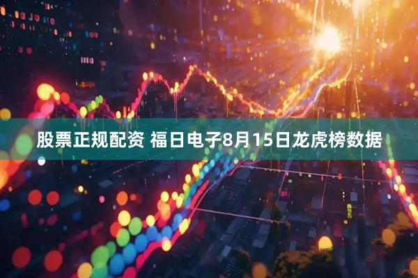 股票正规配资 福日电子8月15日龙虎榜数据