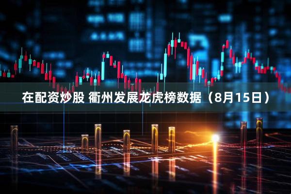 在配资炒股 衢州发展龙虎榜数据（8月15日）