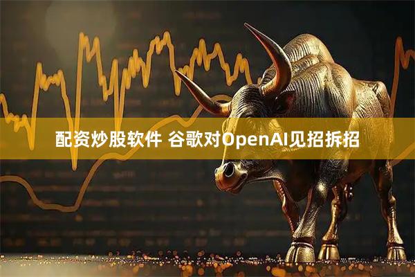 配资炒股软件 谷歌对OpenAI见招拆招