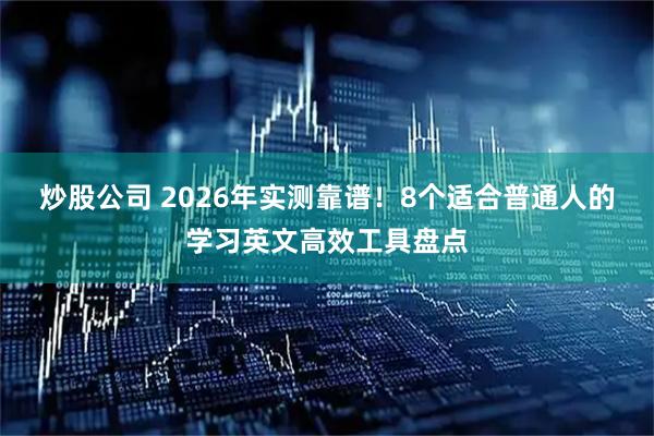 炒股公司 2026年实测靠谱！8个适合普通人的学习英文高效工具盘点