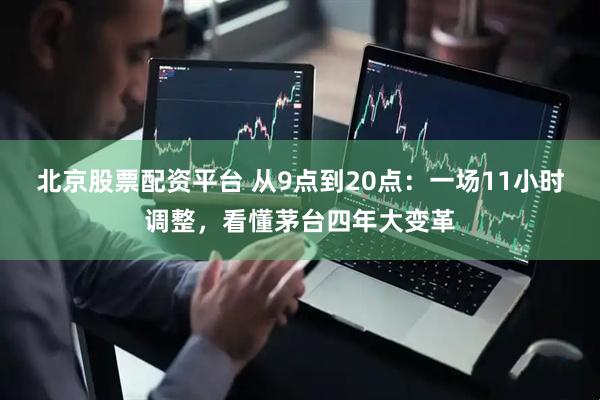 北京股票配资平台 从9点到20点：一场11小时调整，看懂茅台四年大变革