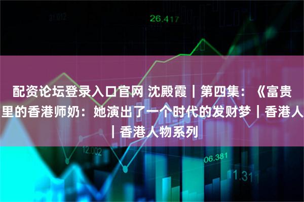 配资论坛登录入口官网 沈殿霞｜第四集：《富贵逼人》里的香港师奶：她演出了一个时代的发财梦｜香港人物系列