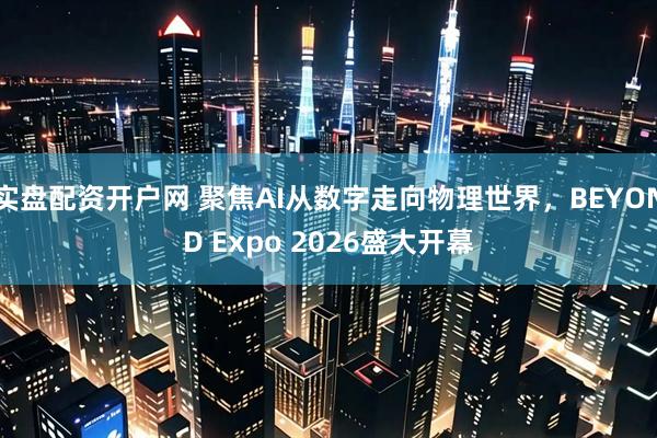 实盘配资开户网 聚焦AI从数字走向物理世界，BEYOND Expo 2026盛大开幕